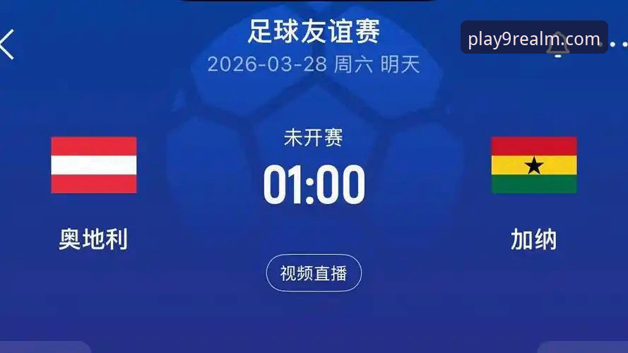 国际友谊赛奥地利大胜加纳最新战报，移动端观赛体验成趋势